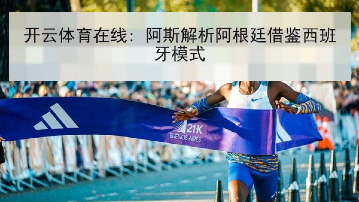 开云体育在线: 阿斯解析阿根廷借鉴西班牙模式 开云体育在线: 阿斯解析阿根廷借鉴西班牙模式